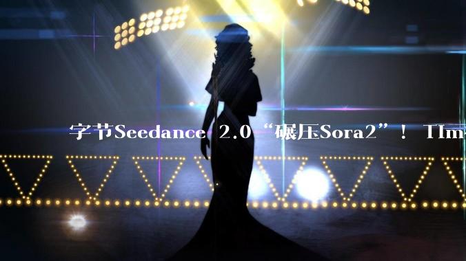 字节Seedance 2.0“碾压Sora2”！Tim被盗音色后称“有点恐怖”，AI学习边界在哪？_模型_***_Veo